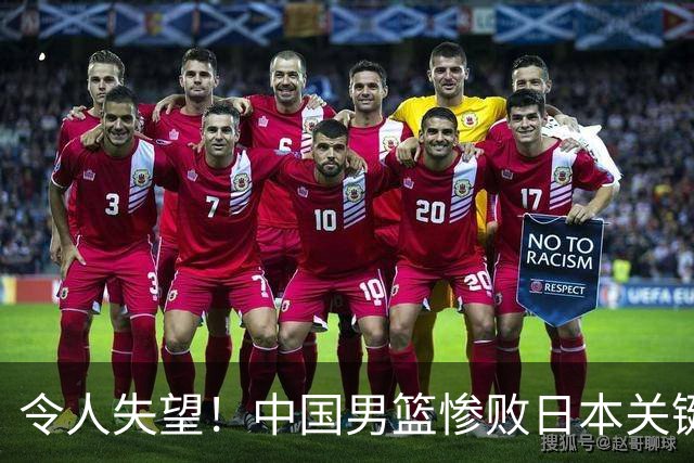 令人失望！中国男篮惨败日本关键5分钟，新星6次“离谱”犯错