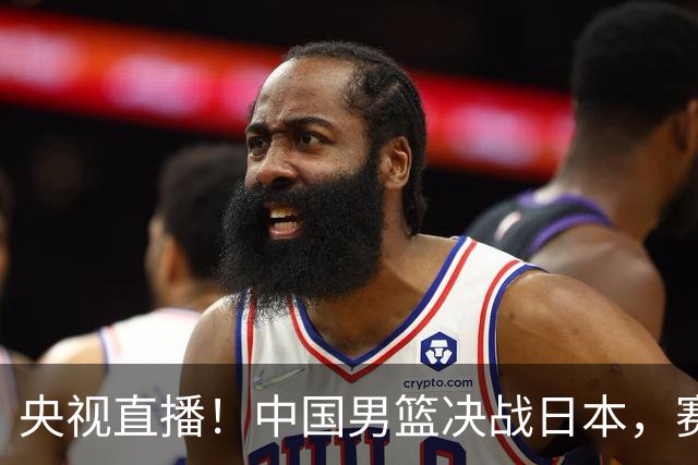 央视直播！中国男篮决战日本，赛前有3个好消息，赢球进决赛有戏